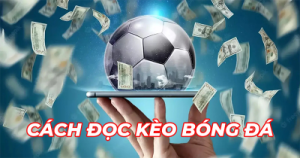 Kèo chấp – Kinh nghiệm cược chấp bóng đá hiệu quả thắng lớn dễ dàng